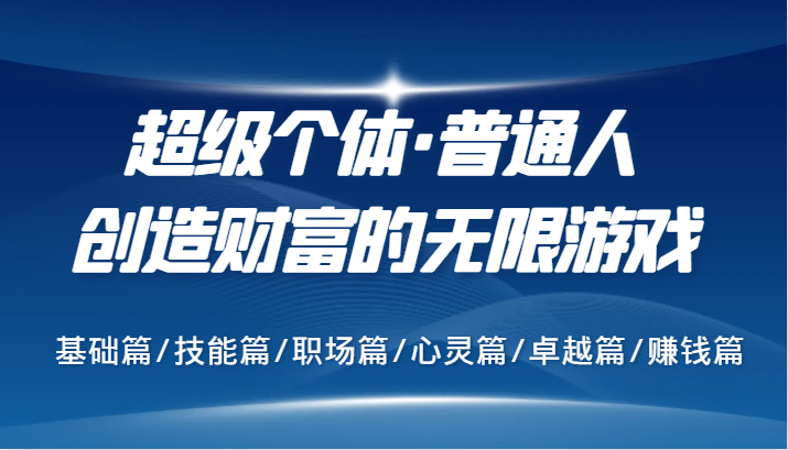 超级个体·普通人创造财富的无限游戏，基础篇/技能篇/职场篇/心灵篇/卓越篇/赚钱篇-骏阁网