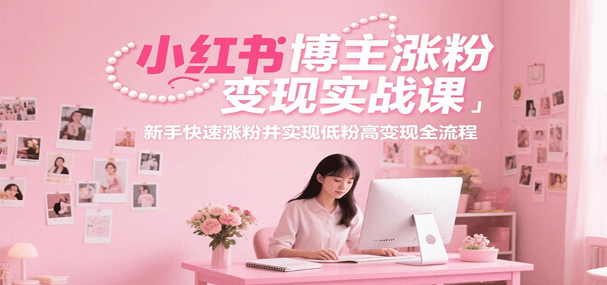 小红书博主涨粉变现实战课，新手快速涨粉并实现低粉高变现全流程-骏阁网