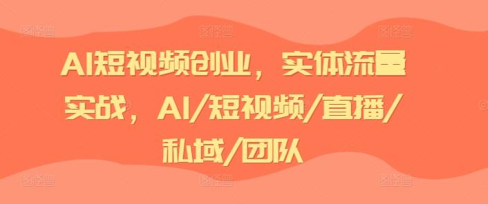 AI短视频创业，实体流量实战，AI/短视频/直播/私域/团队-骏阁网
