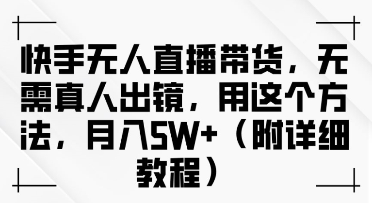 快手无人直播带货，无需真人出镜，用这个方法，月入过万(附详细教程)【揭秘】-骏阁网