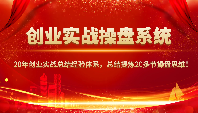 创业实战操盘系统，20年创业实战总结经验体系，总结提炼20多节操盘思维！-骏阁网