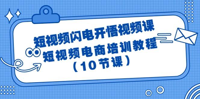 (9682期)短视频-闪电开悟视频课：短视频电商培训教程(10节课)-骏阁网