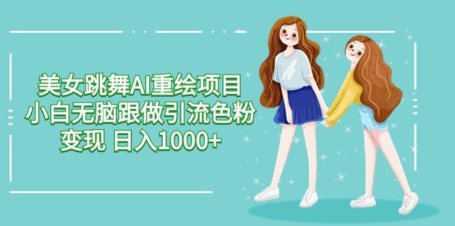 美女跳舞AI重绘项目 小白无脑跟做引流色粉变现 日入1000+-骏阁网