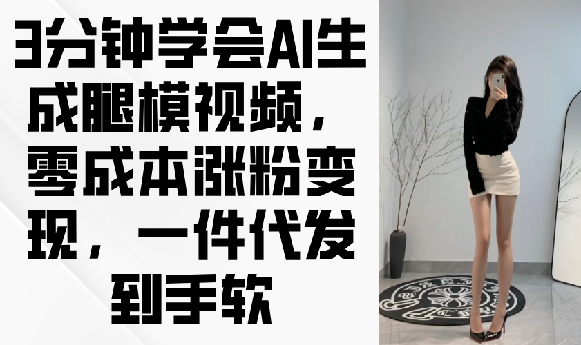 3分钟学会AI生成腿模视频，零成本涨粉变现，一件代发到手软-骏阁网