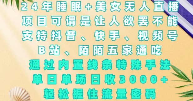 2024年睡眠+美女无人直播，通过内置线条特殊手法，单场日收3k+，轻松握住流量密码【揭秘】-骏阁网