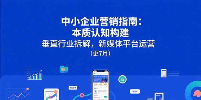 中小企业营销指南：本质认知构建，垂直行业拆解，新媒体平台运营(更7月-骏阁网