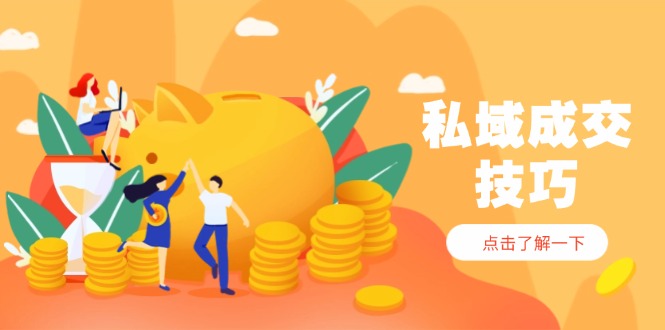 私域成交技巧，帮你从入门到精通，破解四大痛点，快速变现，轻松收钱-骏阁网