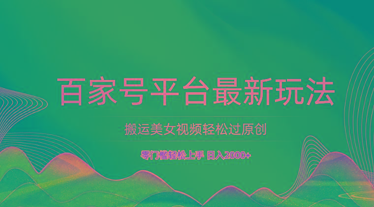 百家号平台搬运美女视频轻松过原创最新玩法，零门槛轻松上手，日入2000+ 可批量-骏阁网