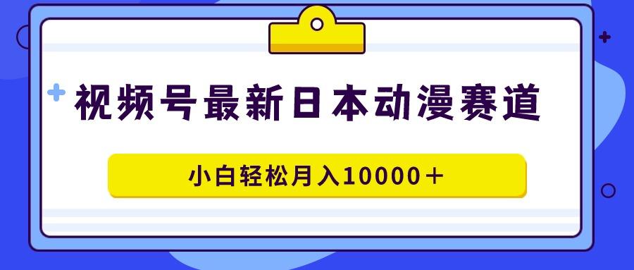 视频号日本动漫蓝海赛道，100%原创，小白轻松月入10000＋-骏阁网