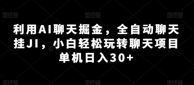 利用AI聊天掘金，全自动聊天挂JI，小白轻松玩转聊天项目 单机日入30+【揭秘】-骏阁网