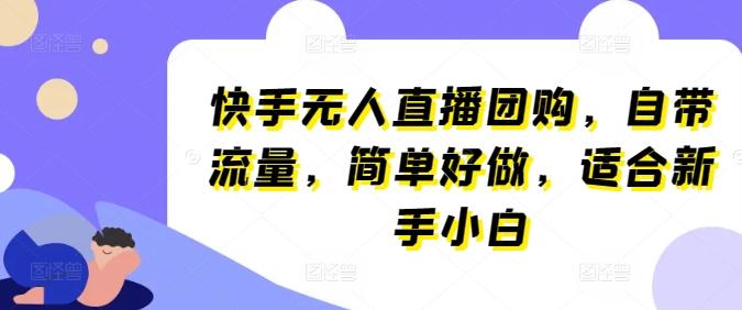 快手无人直播团购，自带流量，简单好做，适合新手小白【揭秘】-骏阁网