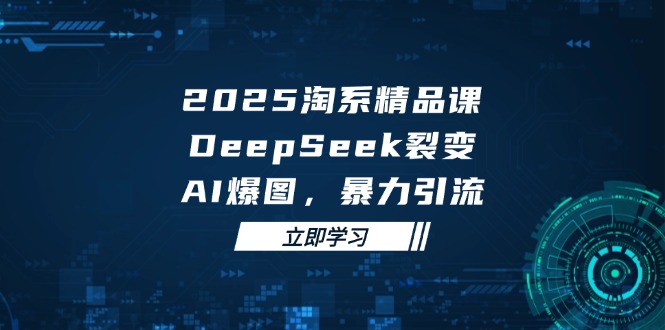 bfe57a2d206d8398c2961c602884081f.jpeg 2025 淘系精品课,DeepSeek 裂变,AI 爆图,暴力引流