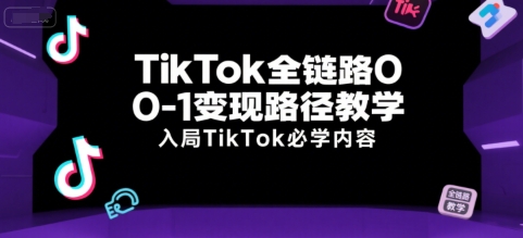 TikTok全链路0-1变现路径教学，入局TikTok必学内容-骏阁网