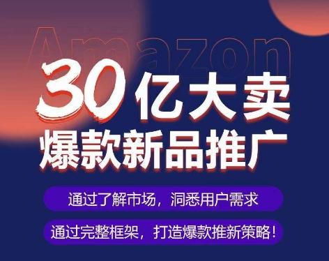 亚马逊·30亿大卖爆款新品推广，可复制、全程案例实操的爆款推新SOP-骏阁网