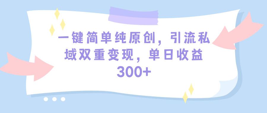 (9472期)一键简单纯原创，引流私域双重变现，单日收益300+(教程+素材)-骏阁网