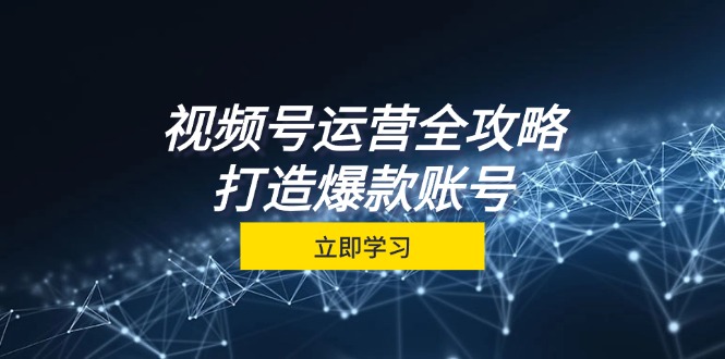 视频号运营全攻略，从定位到成交一站式学习，视频号核心秘诀，打造爆款…-骏阁网