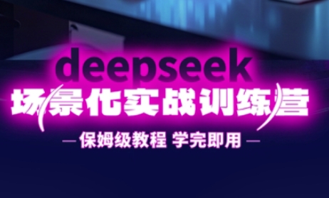 DeepSeek场景化实战训练营，保姆级教程，学完即用，手把手教你用DeepSeek提升效率-骏阁网