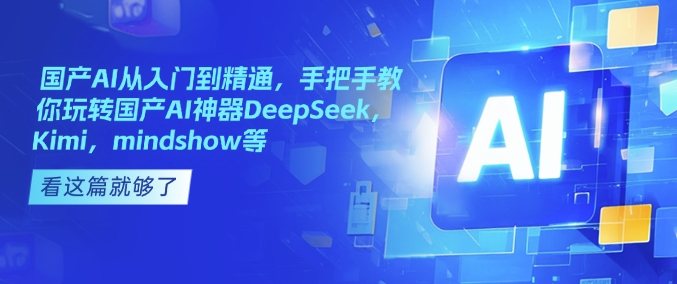 国产AI从入门到精通，手把手教你玩转国产AI神器DeepSeek，Kimi，mindshow等-骏阁网