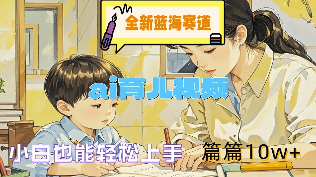 全新蓝海赛道-ai育儿视频，小白也能轻松上手，篇篇10w+【揭秘】-骏阁网