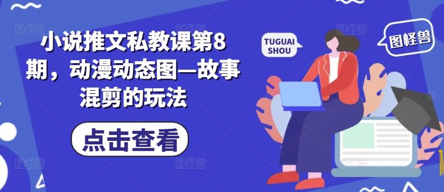 小说推文私教课第8期，动漫动态图—故事混剪的玩法-骏阁网