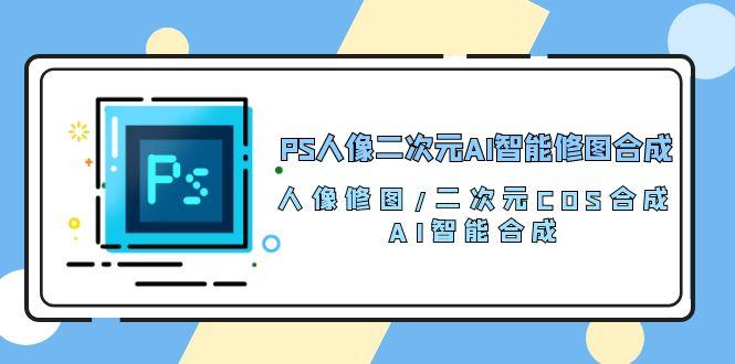 PS人像二次元AI智能修图 合成 人像修图/二次元 COS合成/AI 智能合成/100节-骏阁网