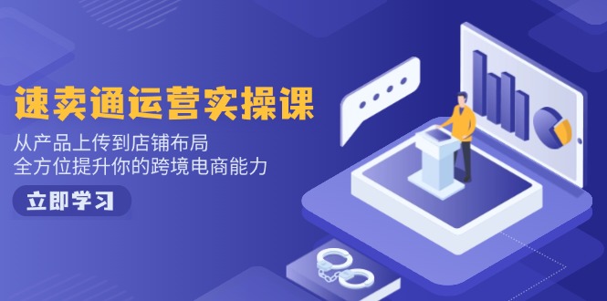 速卖通运营实操课，从产品上传到店铺布局，全方位提升你的跨境电商能力-骏阁网
