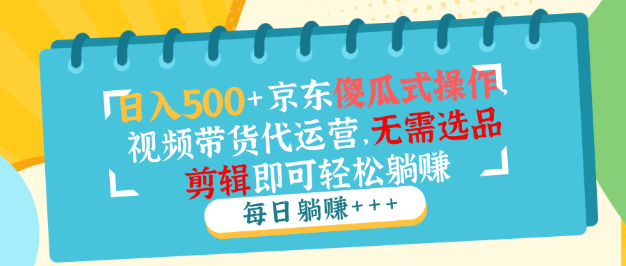 c2e951f504b9e17033e34ed041d20f66.png 日入500+京东傻瓜式操作,视频带货代运营,无需选品剪辑即可轻松躺赚