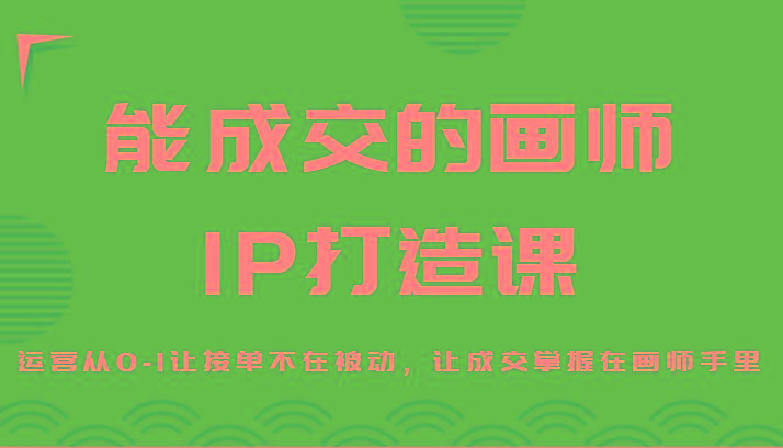 c3433908852b05358f3440003ed90e67.jpeg 能成交的画师IP打造课,运营从0-1让接单不在被动,让成交掌握在画师手里
