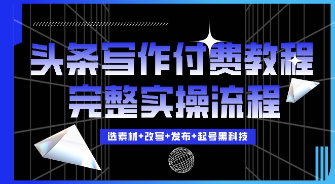 今日头条写作付费私密教程,轻松日入3位数,完整实操流程【揭秘】-骏阁网