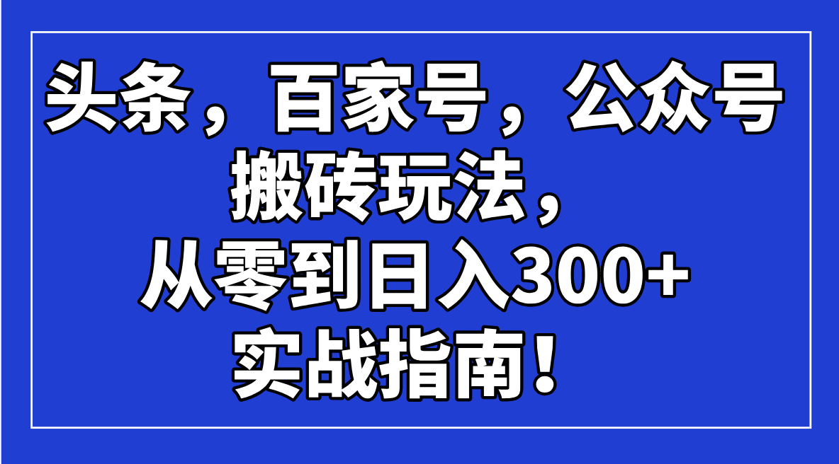 头条，百家号，公众号搬砖玩法，从零到日入300+的实战指南！-骏阁网