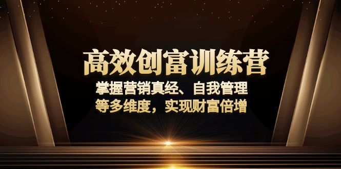 高效创富训练营：掌握营销真经、自我管理等多维度，实现财富倍增-骏阁网
