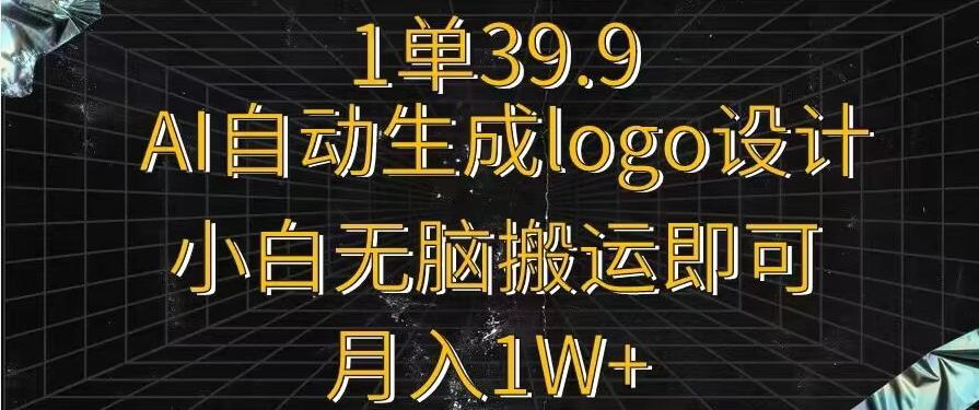 一单39.9，AI自动生成LOGO设计，小白无脑搬运即可，月入1w+-骏阁网