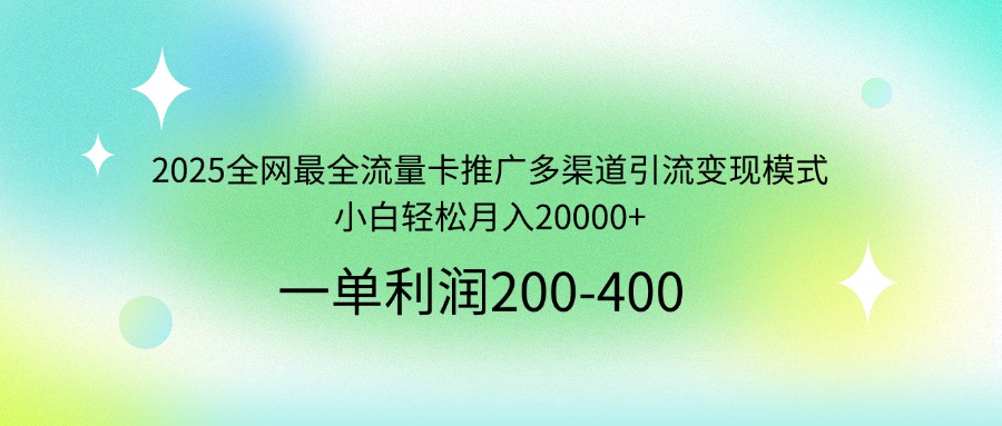 2025全网最全流量卡推广多渠道引流变现模式，小白轻松月入20000+-骏阁网