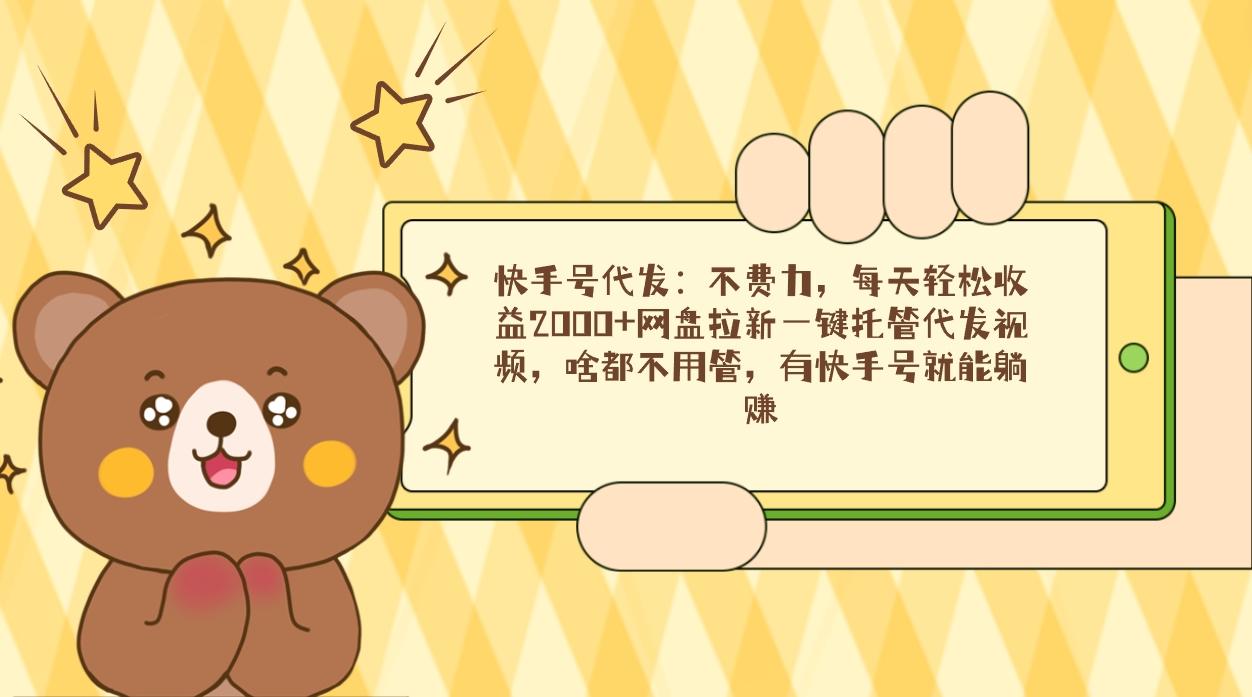 快手号代发：不费力，每天轻松收益2000+网盘拉新一键托管代发视频，啥都...-骏阁网