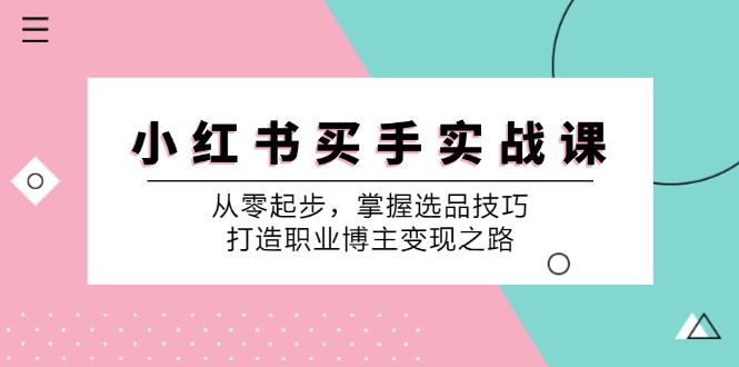 小红书买手实战课：从零起步，掌握选品技巧，打造职业博主变现之路-骏阁网