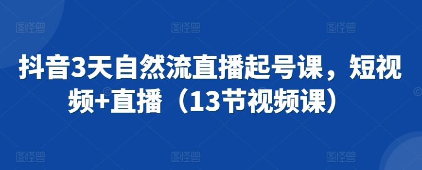 c6e809dc5f3cd64191a22cdc0d02ff54.jpeg 抖音3天自然流直播起号课,短视频+直播(13节视频课)