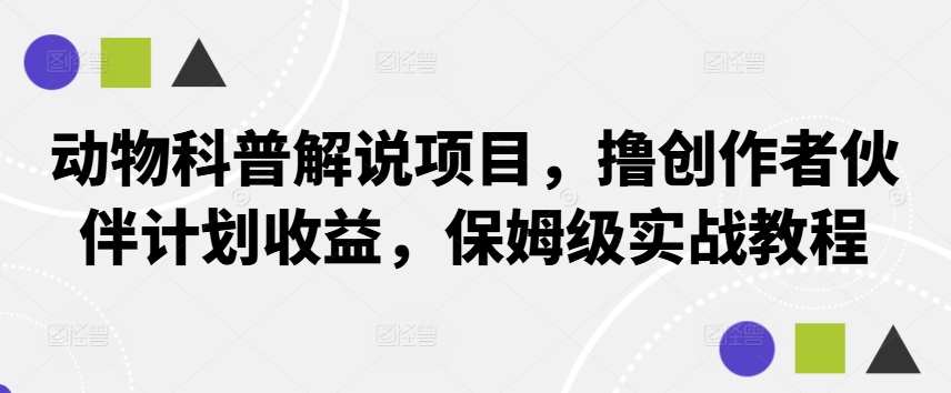 动物科普解说项目，撸创作者伙伴计划收益，保姆级实战教程-骏阁网