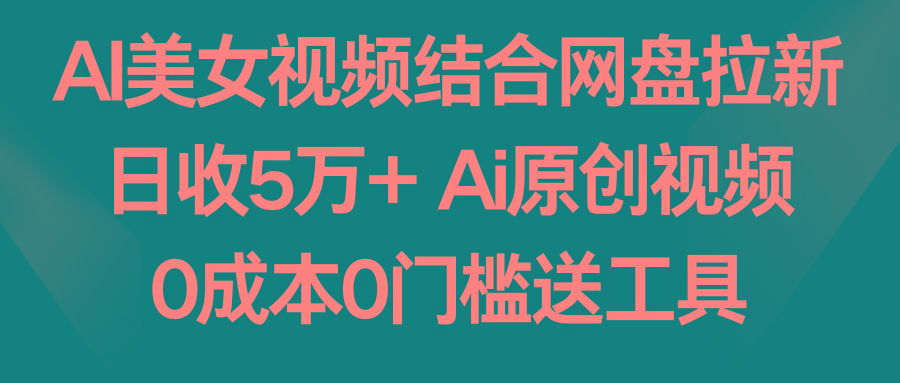 AI美女视频结合网盘拉新，日收5万+ 两分钟一条Ai原创视频，0成本0门槛送工具-骏阁网