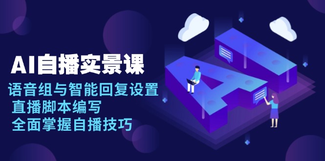 AI 自播 实景课：语音组与智能回复设置, 直播脚本编写, 全面掌握自播技巧-骏阁网