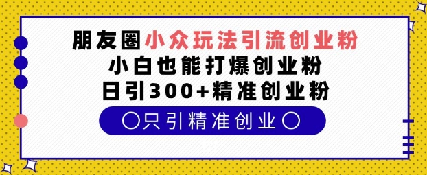 c8e3dd5102c484600504fd4dd89b8153.jpeg 朋友圈小众玩法引流创业粉,小白也能打爆创业粉,日引300+精准创业粉【揭秘】