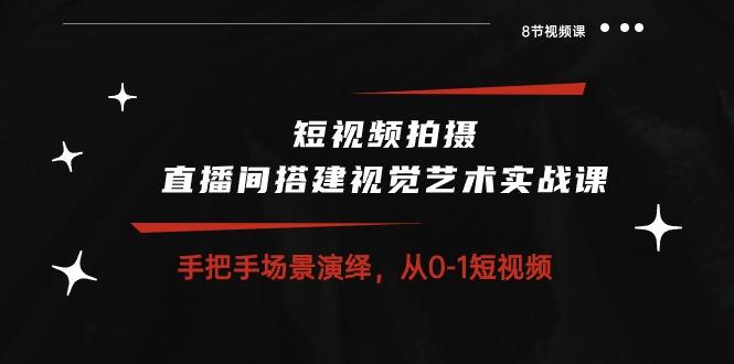 短视频拍摄+直播间搭建视觉艺术实战课：手把手场景演绎 从0-1短视频-8节课-骏阁网