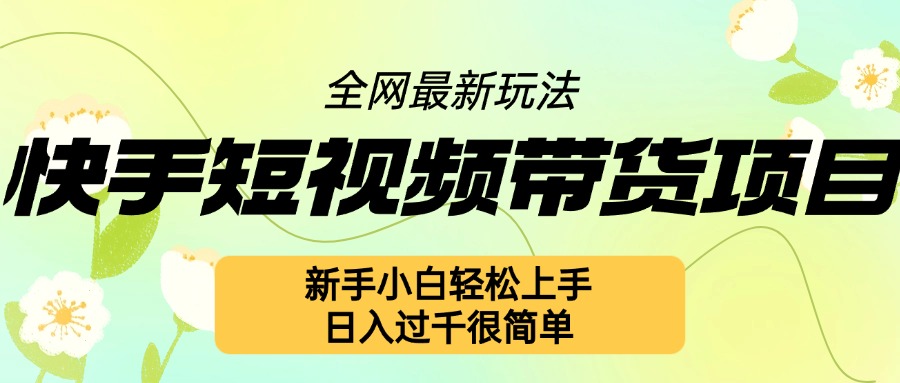 快手短视频带货项目最新玩法，新手小白轻松上手，日入几张很简单【揭秘】-骏阁网