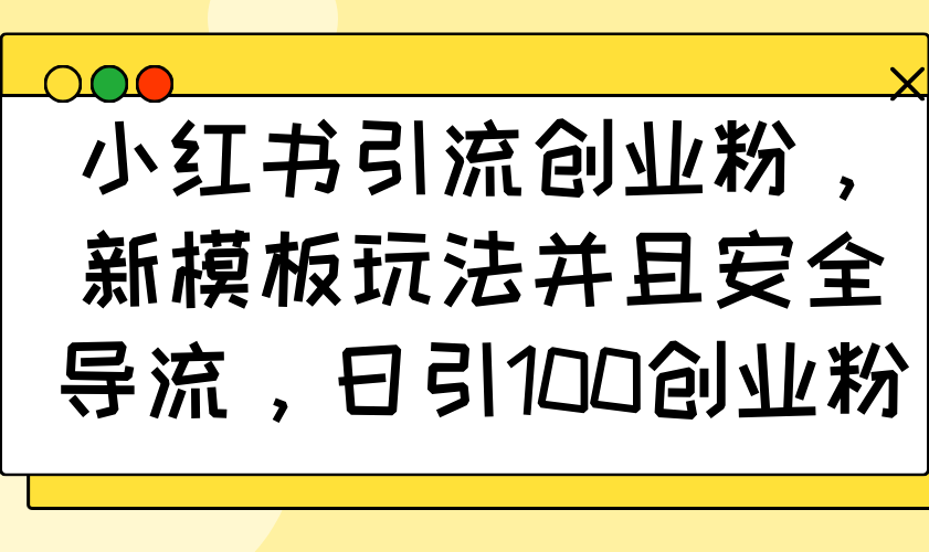 小红书引流创业粉，新模板玩法并且安全导流，日引100创业粉-骏阁网