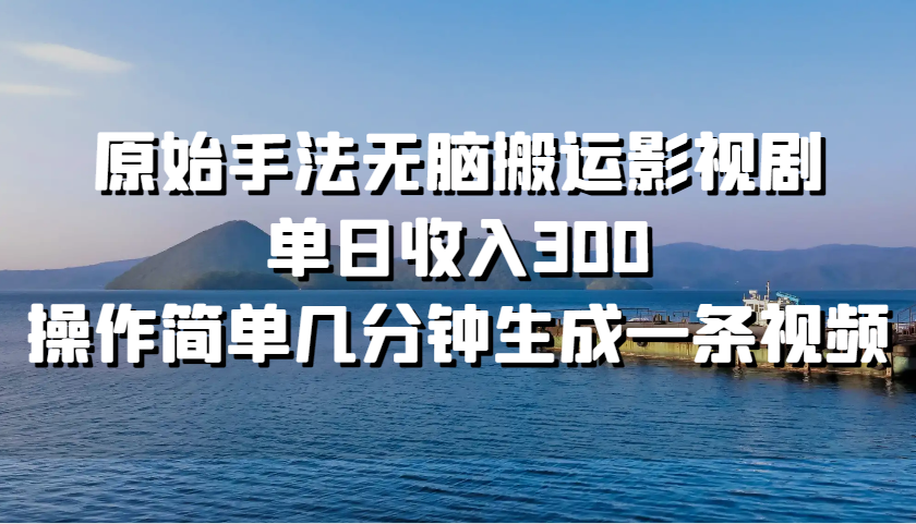 原始手法无脑搬运影视剧，单日收入300，操作简单几分钟生成一条视频-骏阁网