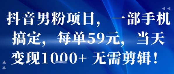 抖音男粉项目，一部手机搞定，每单59米，当天变现1k+  无需剪辑-骏阁网