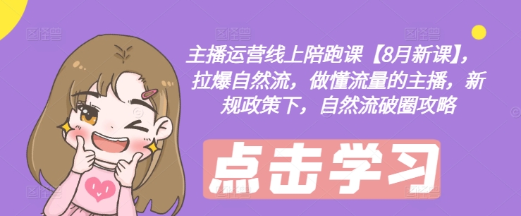 ca36fbab965b4747ea0b51311536e50a.jpeg 主播运营线上陪跑课【8月新课】,拉爆自然流,做懂流量的主播,新规政策下,自然流破圈攻略