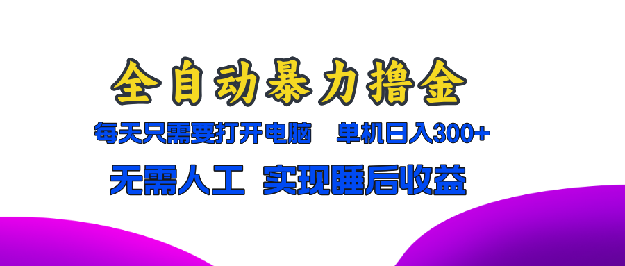 全自动暴力撸金，只需要打开电脑，单机日入300+无需人工，实现睡后收益-骏阁网