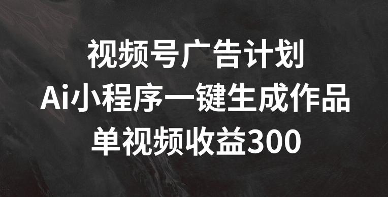 cbbe6e642485df407ea150168b28928a.jpeg 视频号广告计划,AI小程序一键生成作品, 单视频收益300+【揭秘】