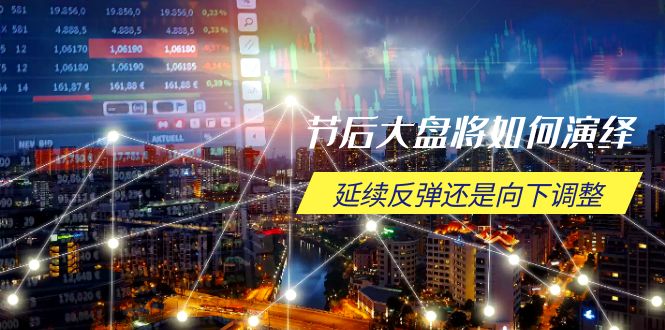 节后大盘将如何演绎，延续反弹还是向下调整，关键时间点和空间位待解-骏阁网