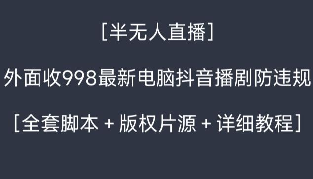 外面收998最新半无人直播电脑抖音播剧防违规【全套脚本＋版权片源＋详细教程】-骏阁网